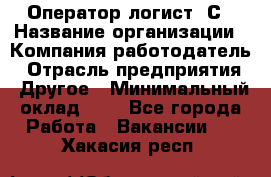 Оператор-логист 1С › Название организации ­ Компания-работодатель › Отрасль предприятия ­ Другое › Минимальный оклад ­ 1 - Все города Работа » Вакансии   . Хакасия респ.